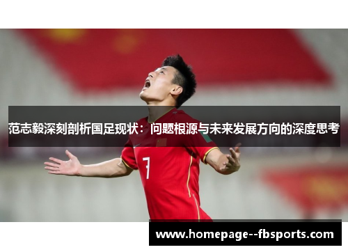 范志毅深刻剖析国足现状:问题根源与未来发展方向的深度思考 范志毅深刻剖析国足现状:问题根源与未来发展方向的深度思考