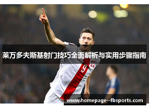 莱万多夫斯基射门技巧全面解析与实用步骤指南