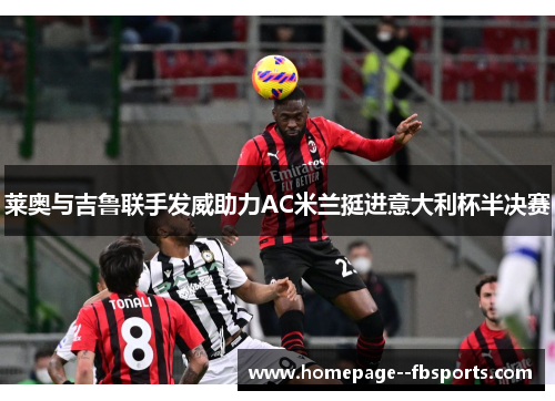 莱奥与吉鲁联手发威助力AC米兰挺进意大利杯半决赛 莱奥与吉鲁联手发威助力AC米兰挺进意大利杯半决赛