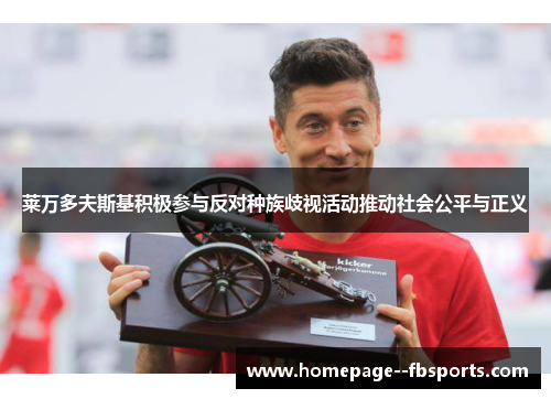 莱万多夫斯基积极参与反对种族歧视活动推动社会公平与正义 莱万多夫斯基积极参与反对种族歧视活动推动社会公平与正义