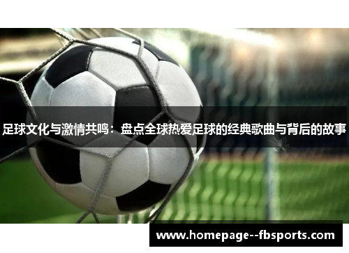 足球文化与激情共鸣:盘点全球热爱足球的经典歌曲与背后的故事 足球文化与激情共鸣:盘点全球热爱足球的经典歌曲与背后的故事