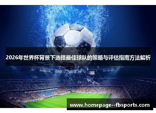 2026年世界杯背景下选择最佳球队的策略与评估指南方法解析