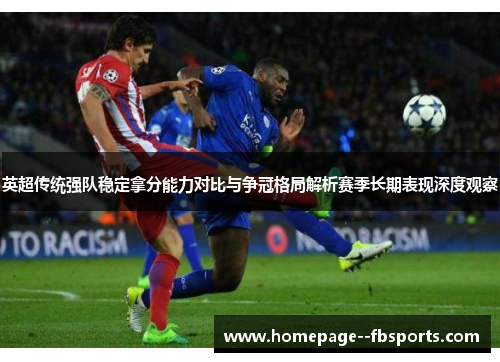英超传统强队稳定拿分能力对比与争冠格局解析赛季长期表现深度观察 英超传统强队稳定拿分能力对比与争冠格局解析赛季长期表现深度观察