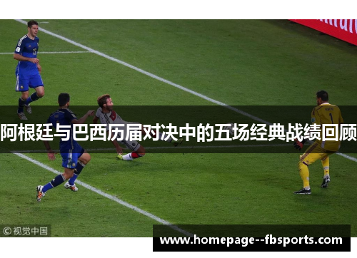 阿根廷与巴西历届对决中的五场经典战绩回顾