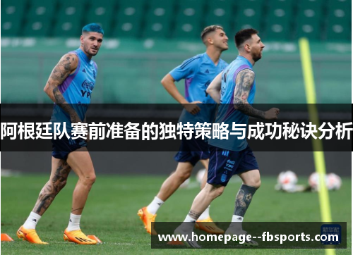 阿根廷队赛前准备的独特策略与成功秘诀分析