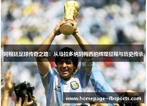 阿根廷足球传奇之路：从马拉多纳到梅西的辉煌征程与历史传承