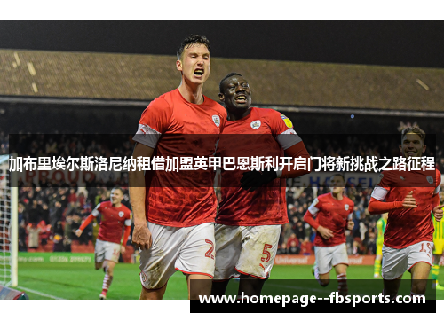加布里埃尔斯洛尼纳租借加盟英甲巴恩斯利开启门将新挑战之路征程