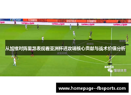 从加维对阵里昂表现看亚洲杯进攻端核心贡献与战术价值分析