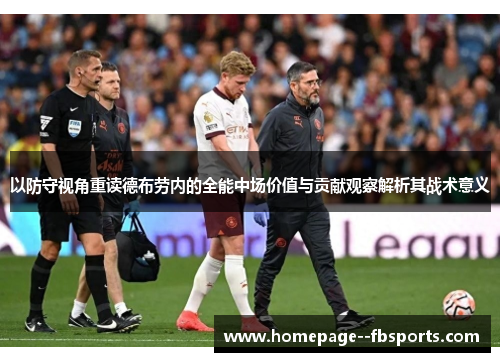 以防守视角重读德布劳内的全能中场价值与贡献观察解析其战术意义