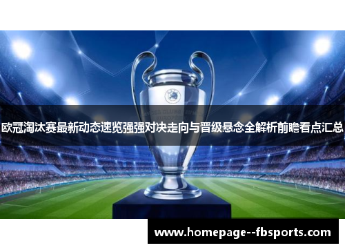 欧冠淘汰赛最新动态速览强强对决走向与晋级悬念全解析前瞻看点汇总